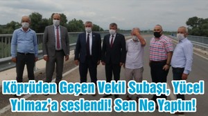 Köprüden Geçen Vekil Subaşı, Yücel Yılmaz’a seslendi! Sen Ne Yaptın!