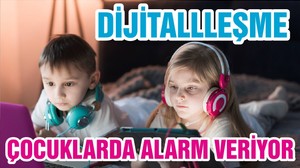 DİJİTALLLEŞME ÇOCUKLARDA ALARM VERİYOR