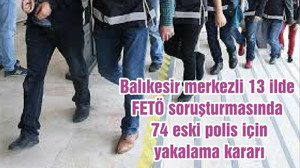 Balıkesir merkezli 13 ilde FETÖ soruşturmasında 74 eski polis için yakalama kararı