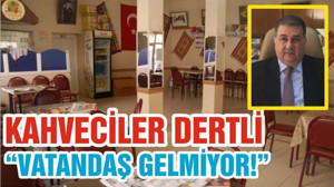 KAHVECİLER DERTLİ “VATANDAŞ GELMİYOR!”