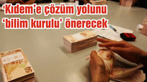 'Kıdem’e çözüm yolunu ‘bilim kurulu’ önerecek