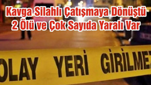Kavga Silahlı Çatışmaya Dönüştü 2 Ölü ve Çok Sayıda Yaralı Var