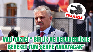 VALİ YAZICI “ BİRLİK VE BERABERLİKLE BEREKET TÜM ŞEHRE YARAYACAK”