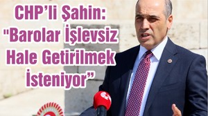 CHP’li Şahin: "Barolar İşlevsiz Hale Getirilmek İsteniyor"