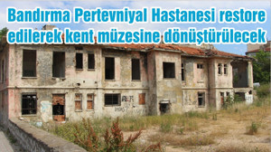 Bandırma Pertevniyal Hastanesi restore edilerek kent müzesine dönüştürülecek