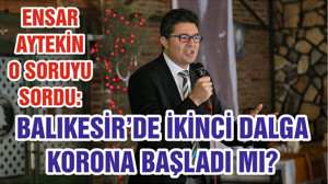 ENSAR AYTEKİN O SORUYU SORDU: BALIKESİR’DE İKİNCİ DALGA KORONA BAŞLADI MI?