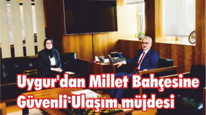 Uygur’dan Millet Bahçesine Güvenli Ulaşım müjdesi