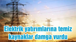 Elektrik yatırımlarına temiz kaynaklar damga vurdu