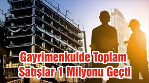 Gayrimenkulde Toplam Satışlar 1 Milyonu Geçti