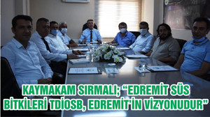 KAYMAKAM SIRMALI; “EDREMİT SÜS BİTKİLERİ TDİOSB, EDREMİT’İN VİZYONUDUR”