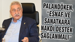 PALANDÖKEN, “ESNAF VE SANATKÂRA NAKDİ DESTEK SAĞLANMALI”
