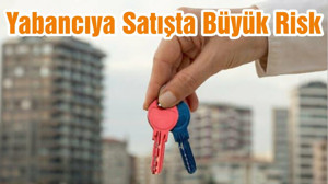 Yabancıya Satışta Büyük Risk