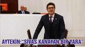 AYTEKİN:“SİVAS KANAYAN BİR YARA”