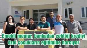 Emekli memur, bankadan çektiği krediyi özel çocukların eğitimine harcıyor