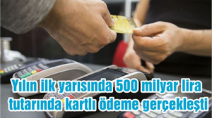 Yılın ilk yarısında 500 milyar lira tutarında kartlı ödeme gerçekleşti