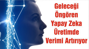 Geleceği Öngören Yapay Zeka Üretimde Verimi Artırıyor