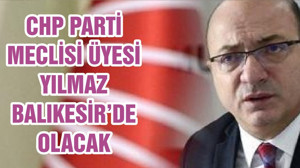 CHP PARTİ MECLİSİ ÜYESİ YILMAZ BALIKESİR’DE OLACAK