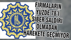 FİRMALARIN YÜZDE 78’İ SİBER SALDIRI OLMADAN HAREKETE GEÇMİYOR