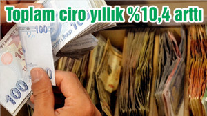 Toplam ciro yıllık %10,4 arttı