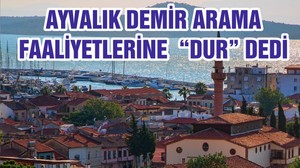 AYVALIK DEMİR ARAMA FAALİYETLERİNE “DUR “ DEDİ