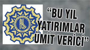 “BU YIL YATIRIMLAR ÜMİT VERİCİ”