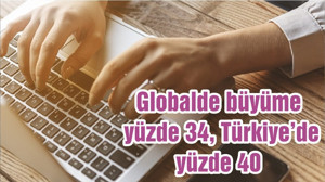 Globalde büyüme yüzde 34, Türkiye’de yüzde 40