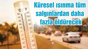 Küresel ısınma tüm salgınlardan daha fazla öldürecek