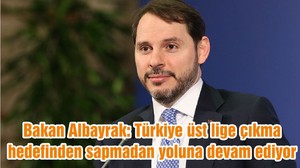 Bakan Albayrak: Türkiye üst lige çıkma hedefinden sapmadan yoluna devam ediyor