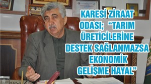 KARESİ ZİRAAT ODASI; “TARIM ÜRETİCİLERİNE DESTEK SAĞLANMAZSA EKONOMİK GELİŞME HAYAL”