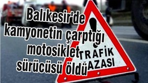 Balıkesir'de kamyonetin çarptığı motosiklet sürücüsü öldü