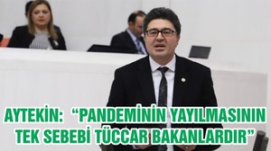 CHP’Lİ AYTEKİN: “PANDEMİNİN YAYILMASININ TEK SEBEBİ TÜCCAR BAKANLARDIR”