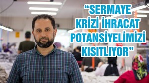“SERMAYE KRİZİ İHRACAT POTANSİYELİMİZİ KISITLIYOR”
