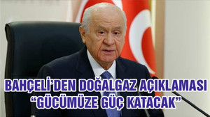 BAHÇELİ’DEN DOĞALGAZ AÇIKLAMASI “GÜCÜMÜZE GÜÇ KATACAK”