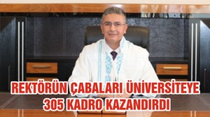REKTÖRÜN ÇABALARI ÜNİVERSİTEYE 305 KADRO KAZANDIRDI