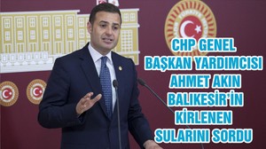 CHP GENEL BAŞKAN YARDIMCISI AHMET AKIN BALIKESİR’İN KİRLENEN SULARINI SORDU