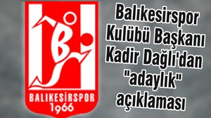 Balıkesirspor Kulübü Başkanı Kadir Dağlı'dan "adaylık" açıklaması