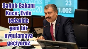 Sağlık Bakanı Koca: Evde tedavide yeni bir uygulamaya geçiyoruz