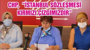 CHP, “İSTANBUL SÖZLEŞMESİ KIRMIZI ÇİZGİMİZDİR”