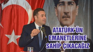 ATATÜRK’ÜN EMANETLERİNE SAHİP ÇIKACAĞIZ