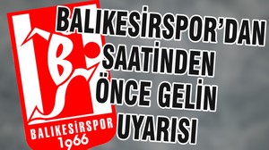BALIKESİRSPOR’DAN SAATİNDEN ÖNCE GELİN UYARISI