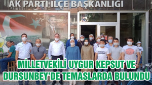 MİLLETVEKİLİ UYGUR KEPSUT VE DURSUNBEY’DE TEMASLARDA BULUNDU