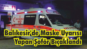Balıkesir’de Maske Uyarısı Yapan Şoför Bıçaklandı