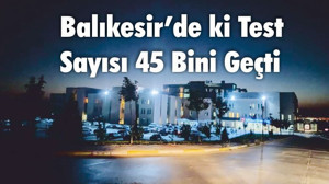 Balıkesir’de ki Test Sayısı 45 Bini Geçti