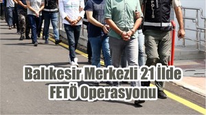Balıkesir Merkezli 21 İlde FETÖ Operasyonu