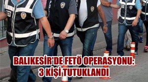 BALIKESİR'DE FETÖ OPERASYONU: 3 KİŞİ TUTUKLANDI