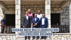 BAŞKAN AVCU MİLLET BAHÇESİ’NDE İNCELEMELERDE BULUNDU