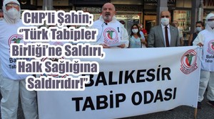CHP’li Şahin; ‘’Türk Tabipler Birliği’ne Saldırı Halk Sağlığına Saldırıdır!’’