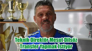 Teknik Direktör Mesut Dilsöz Transfer Yapmak İstiyor