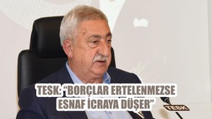 “BORÇLAR ERTELENMEZSE ESNAF İCRAYA DÜŞER”