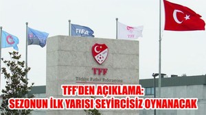 TFF’DEN AÇIKLAMA: SEZONUN İLK YARISI SEYİRCİSİZ OYNANACAK